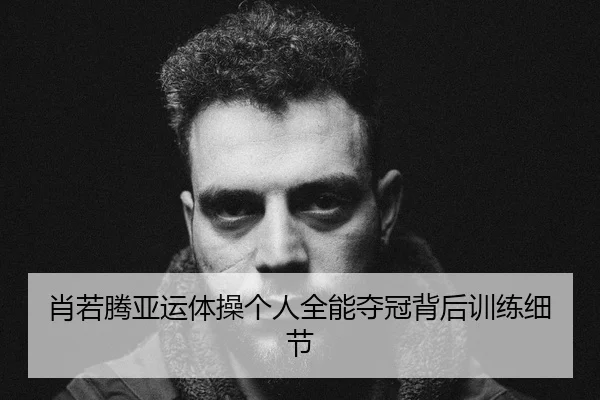 肖若腾亚运体操个人全能夺冠背后训练细节